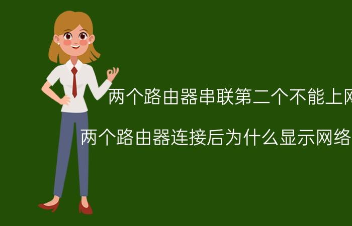 两个路由器串联第二个不能上网 两个路由器连接后为什么显示网络受限？